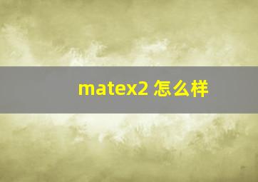 matex2 怎么样